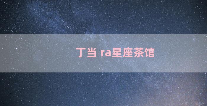 丁当 ra星座茶馆